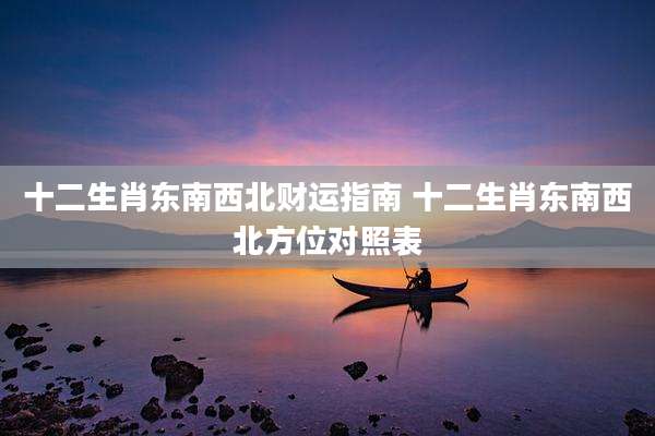十二生肖东南西北财运指南 十二生肖东南西北方位对照表
