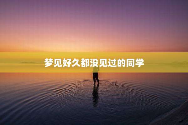 梦见好久都没见过的同学