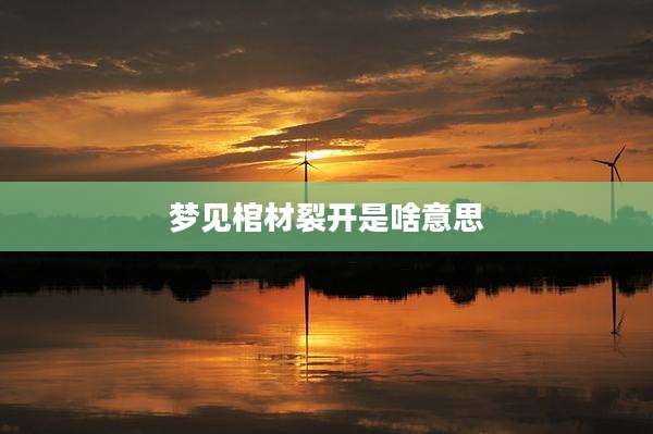 梦见棺材裂开是啥意思
