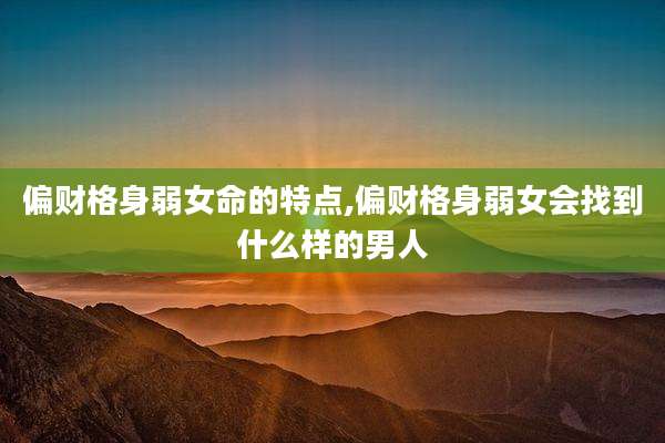 偏财格身弱女命的特点,偏财格身弱女会找到什么样的男人