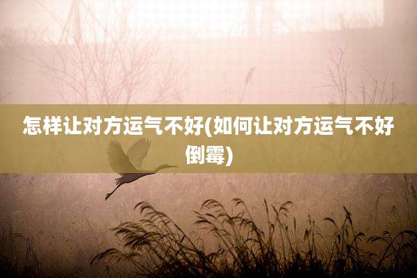 怎样让对方运气不好(如何让对方运气不好倒霉)