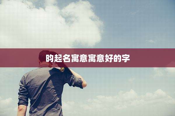 昀起名寓意寓意好的字