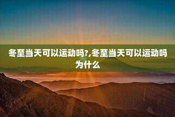 冬至当天可以运动吗?,冬至当天可以运动吗为什么