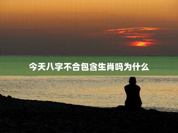 今天八字不合包含生肖吗为什么