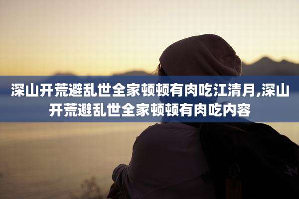深山开荒避乱世全家顿顿有肉吃江清月,深山开荒避乱世全家顿顿有肉吃内容