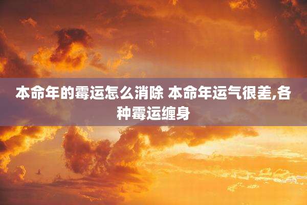本命年的霉运怎么消除 本命年运气很差,各种霉运缠身