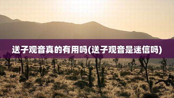 送子观音真的有用吗(送子观音是迷信吗)