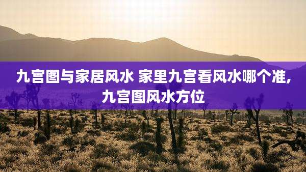 九宫图与家居风水 家里九宫看风水哪个准,九宫图风水方位