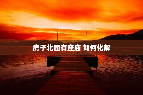 房子北面有座庙 如何化解