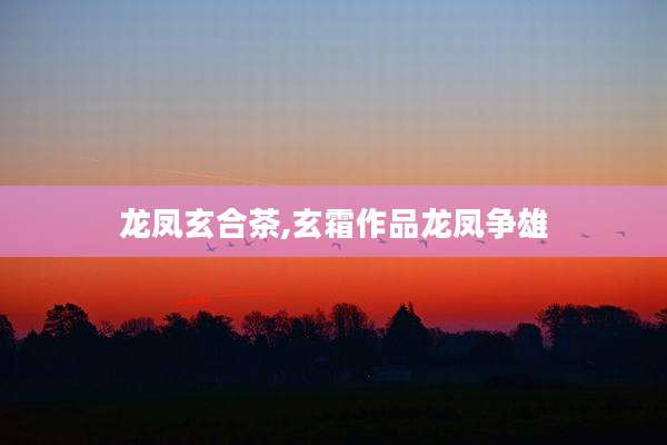 龙凤玄合茶,玄霜作品龙凤争雄