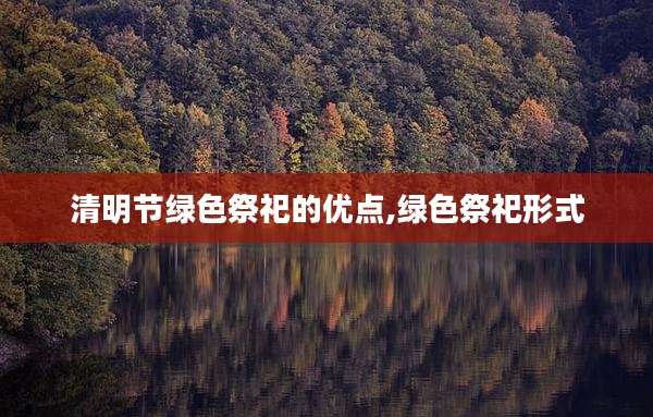清明节绿色祭祀的优点,绿色祭祀形式