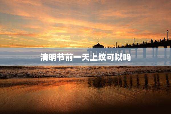 清明节前一天上坟可以吗