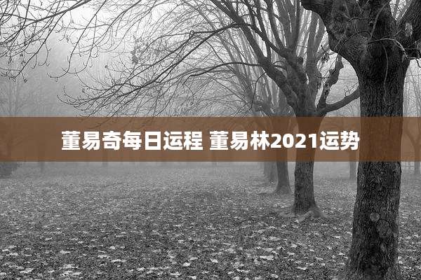 董易奇每日运程 董易林2021运势
