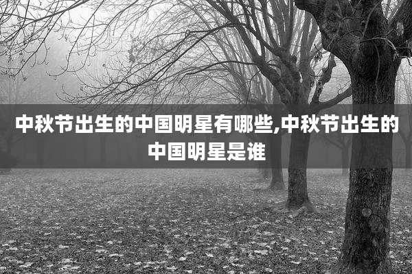 中秋节出生的中国明星有哪些,中秋节出生的中国明星是谁