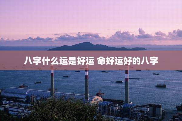 八字什么运是好运 命好运好的八字
