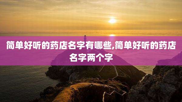 简单好听的药店名字有哪些,简单好听的药店名字两个字