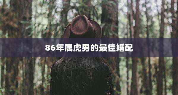 86年属虎男的最佳婚配