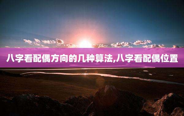 八字看配偶方向的几种算法,八字看配偶位置