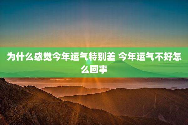 为什么感觉今年运气特别差 今年运气不好怎么回事