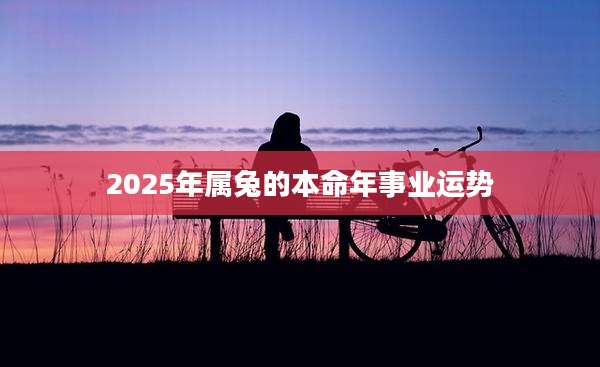 2025年属兔的本命年事业运势