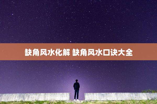 缺角风水化解 缺角风水口诀大全