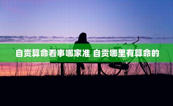 自贡算命看事哪家准 自贡哪里有算命的