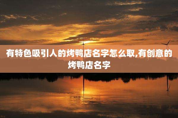有特色吸引人的烤鸭店名字怎么取,有创意的烤鸭店名字