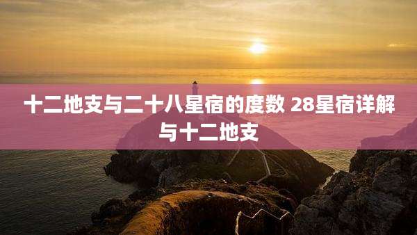 十二地支与二十八星宿的度数 28星宿详解与十二地支