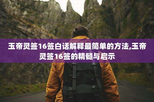 玉帝灵签16签白话解释最简单的方法,玉帝灵签16签的精髓与启示