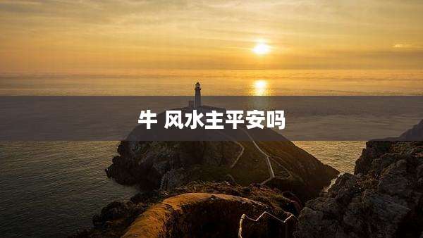 牛 风水主平安吗