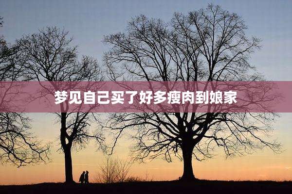 梦见自己买了好多瘦肉到娘家