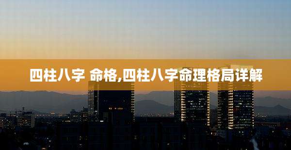 四柱八字 命格,四柱八字命理格局详解