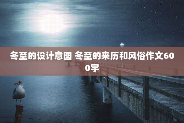 冬至的设计意图 冬至的来历和风俗作文600字