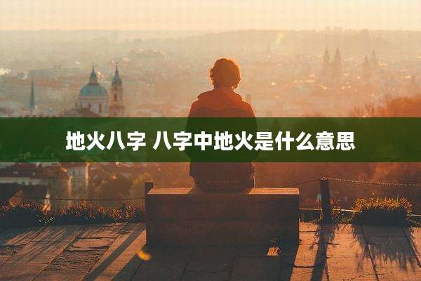 地火八字 八字中地火是什么意思