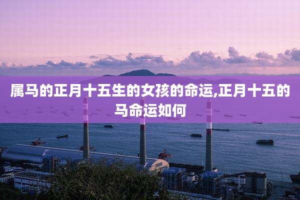 属马的正月十五生的女孩的命运,正月十五的马命运如何