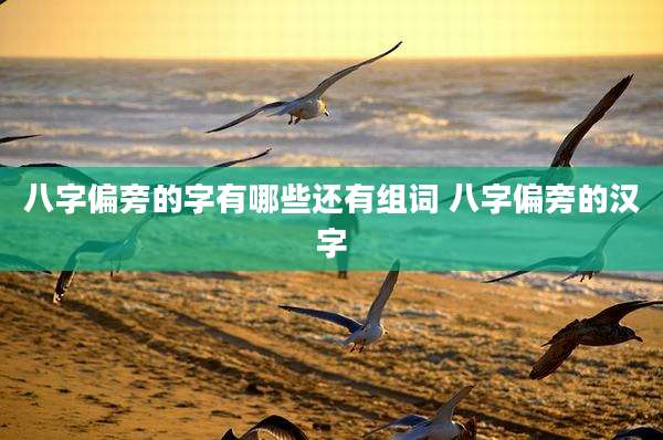 八字偏旁的字有哪些还有组词 八字偏旁的汉字