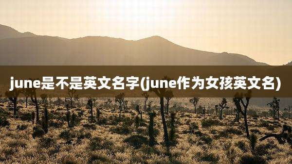 june是不是英文名字(june作为女孩英文名)