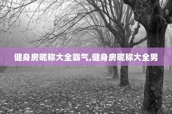 健身房昵称大全霸气,健身房昵称大全男