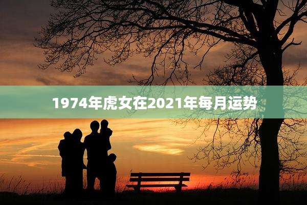 1974年虎女在2021年每月运势