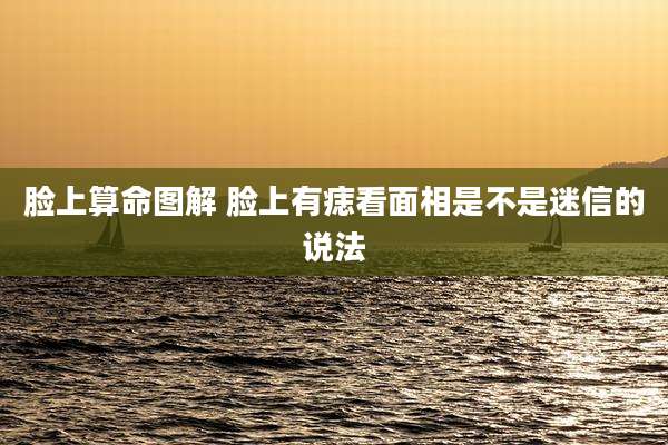 脸上算命图解 脸上有痣看面相是不是迷信的说法