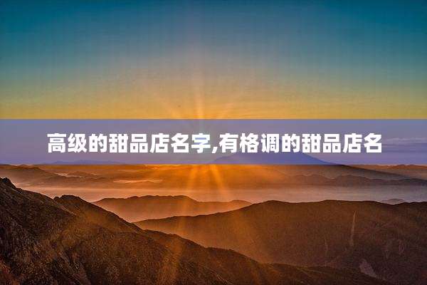 高级的甜品店名字,有格调的甜品店名
