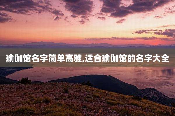 瑜伽馆名字简单高雅,适合瑜伽馆的名字大全