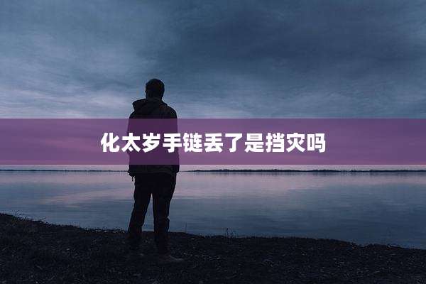 化太岁手链丢了是挡灾吗