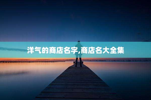 洋气的商店名字,商店名大全集