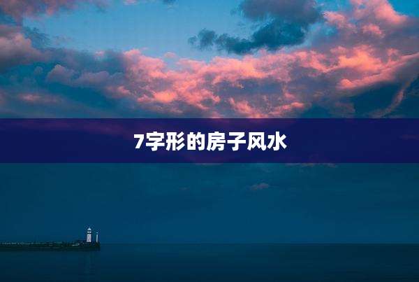 7字形的房子风水