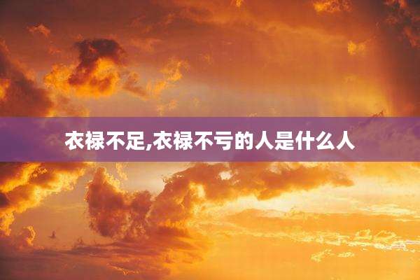 衣禄不足,衣禄不亏的人是什么人