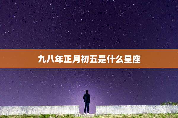 九八年正月初五是什么星座