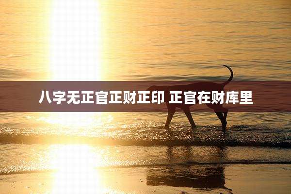 八字无正官正财正印 正官在财库里