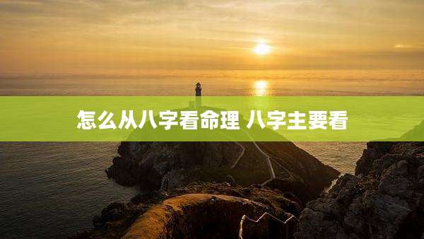 怎么从八字看命理 八字主要看