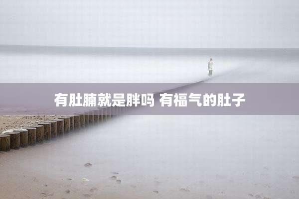 有肚腩就是胖吗 有福气的肚子